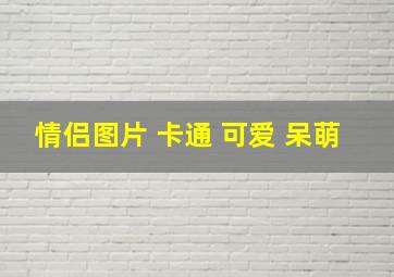 情侣图片 卡通 可爱 呆萌